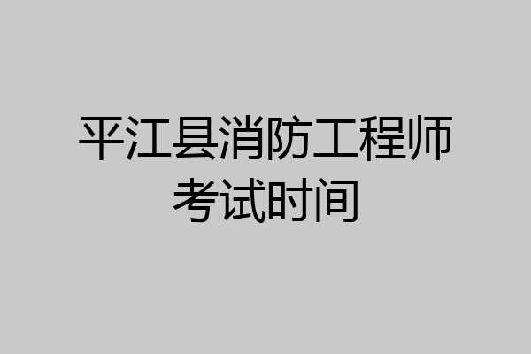 平江县消防工程师考试时间