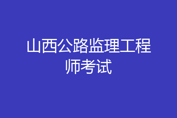 山西公路监理工程师考试