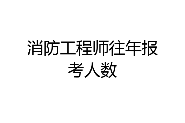消防工程师往年报考人数