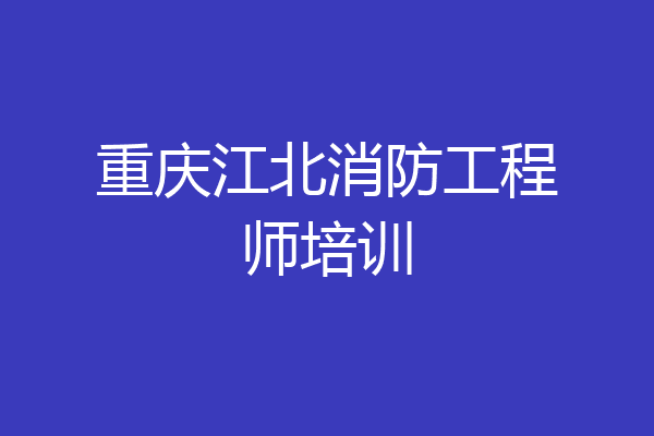 重庆江北消防工程师培训