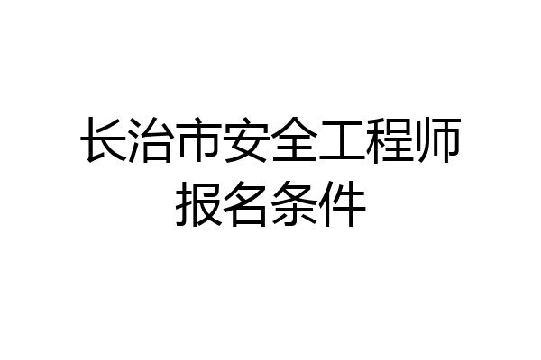 长治市安全工程师报名条件