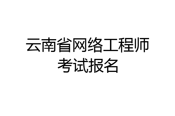 云南省网络工程师考试报名