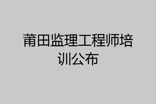 莆田监理工程师培训公布