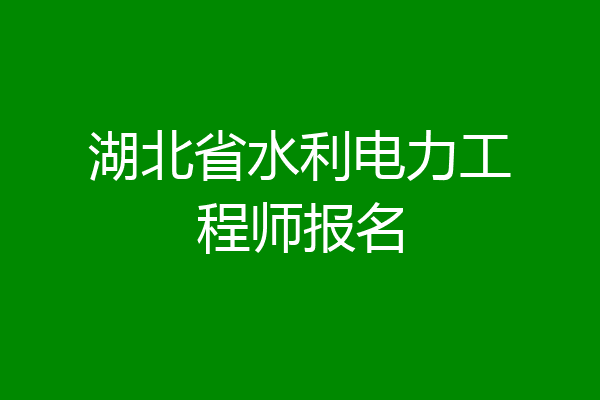 湖北省水利电力工程师报名