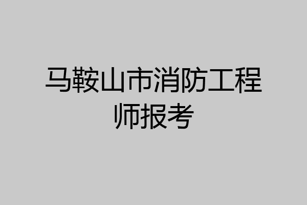 马鞍山市消防工程师报考