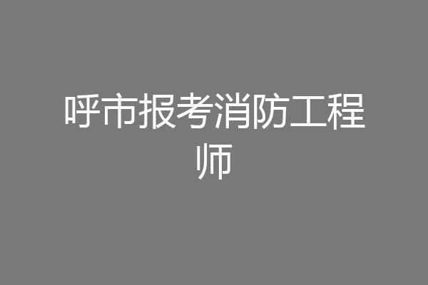 呼市报考消防工程师