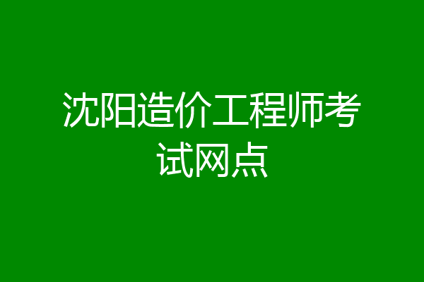 沈阳造价工程师考试网点