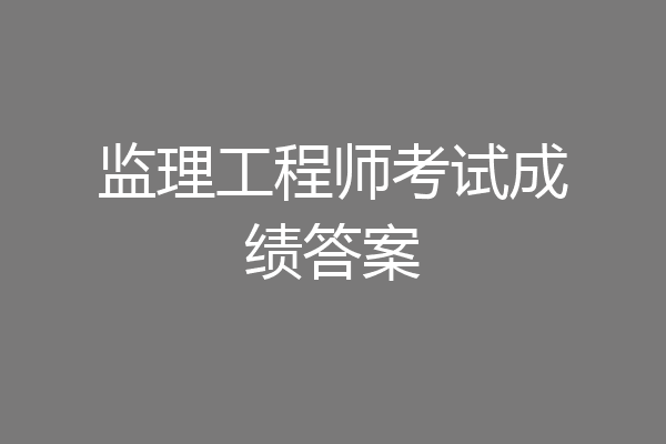 监理工程师考试成绩答案