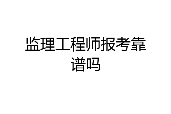 监理工程师报考靠谱吗