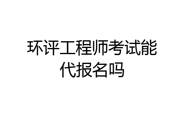 环评工程师考试能代报名吗