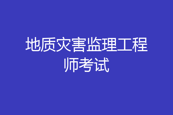 地质灾害监理工程师考试
