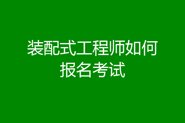 装配式工程师如何报名考试