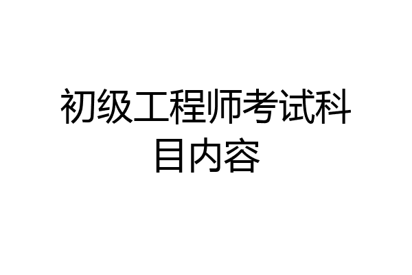 初级工程师考试科目内容
