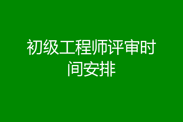 初级工程师评审时间安排