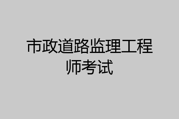 市政道路监理工程师考试