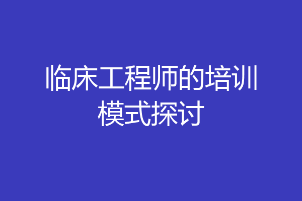 临床工程师的培训模式探讨