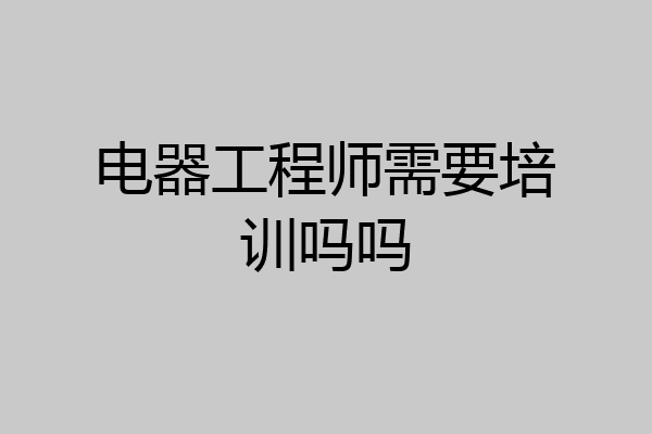 电器工程师需要培训吗吗