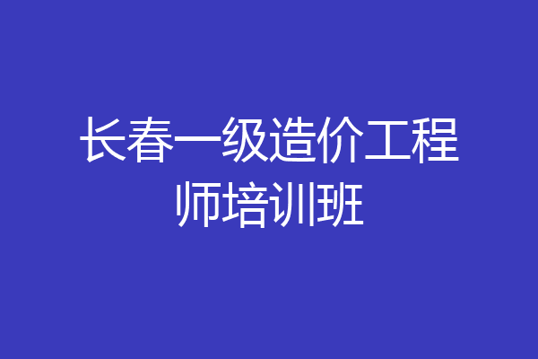 长春一级造价工程师培训班