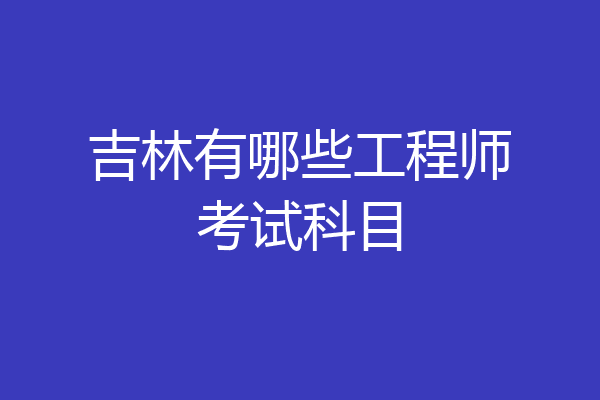 吉林有哪些工程师考试科目