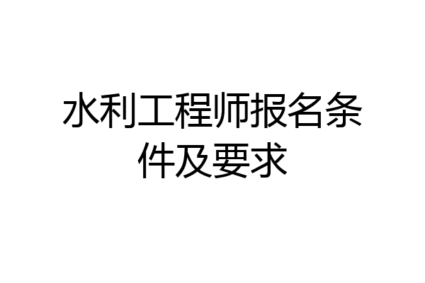 水利工程师报名条件及要求