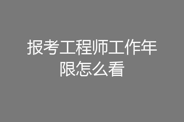 报考工程师工作年限怎么看