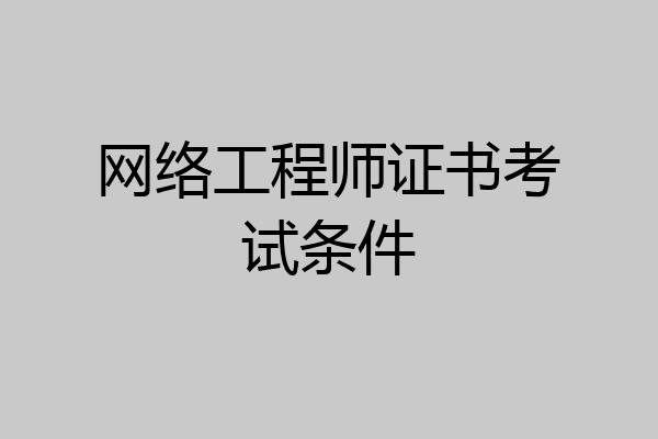 网络工程师证书考试条件
