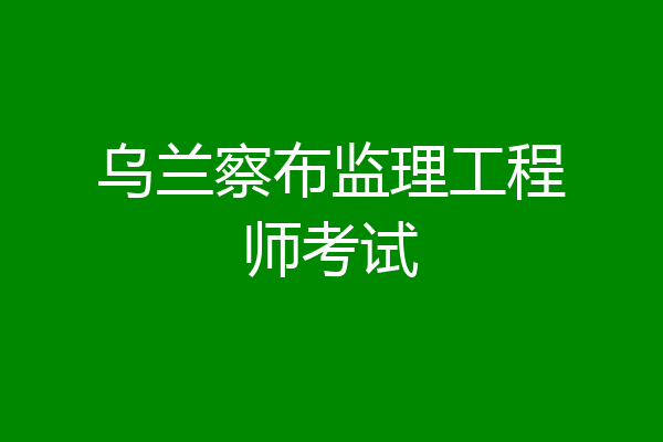 乌兰察布监理工程师考试