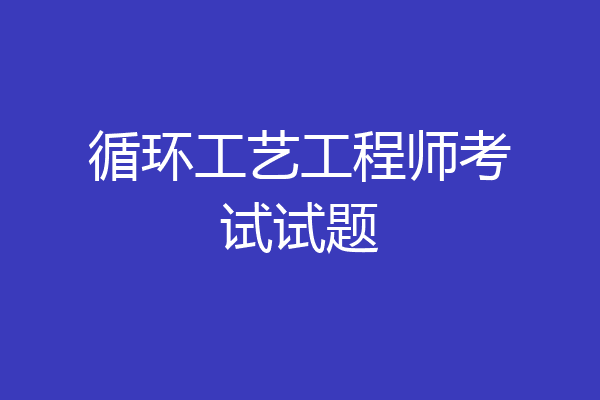 循环工艺工程师考试试题