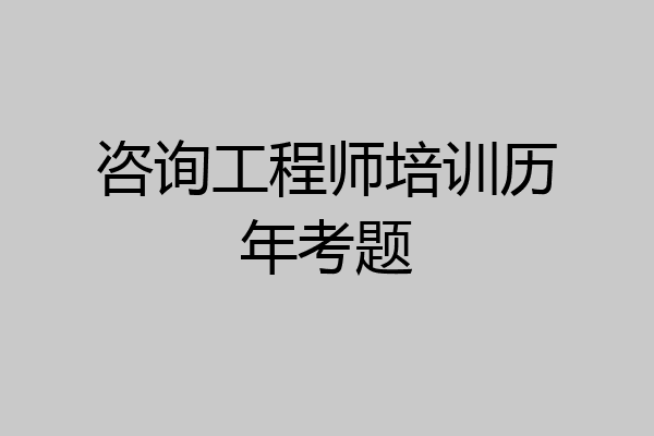 咨询工程师培训历年考题