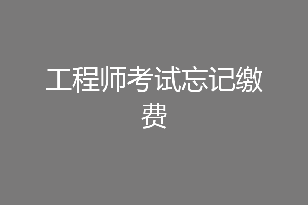工程师考试忘记缴费