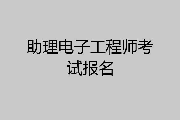 助理电子工程师考试报名