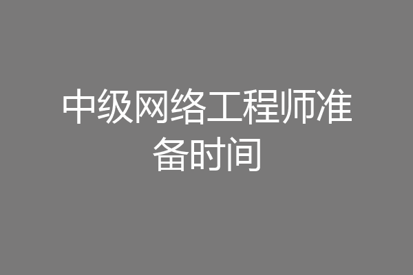 中级网络工程师准备时间
