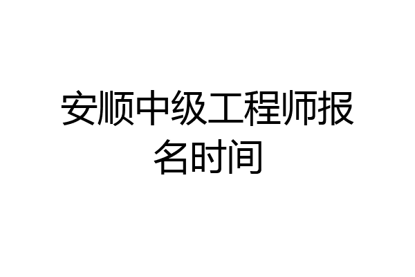 安顺中级工程师报名时间
