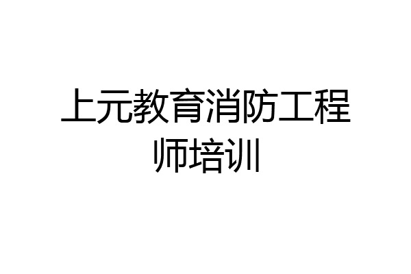 上元教育消防工程师培训