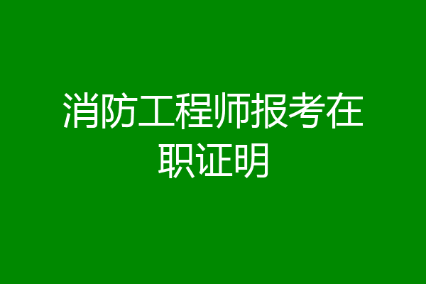 消防工程师报考在职证明