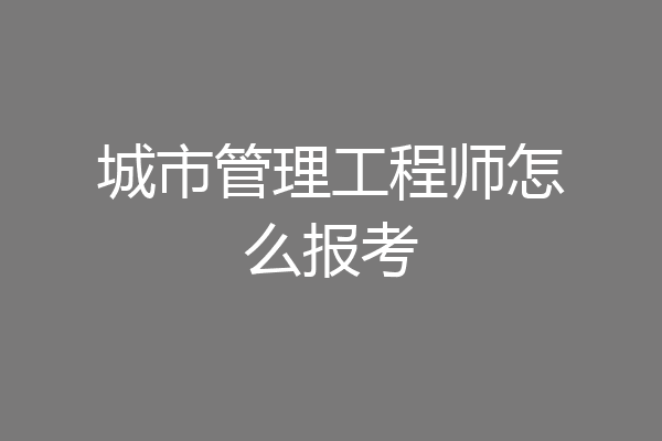 城市管理工程师怎么报考