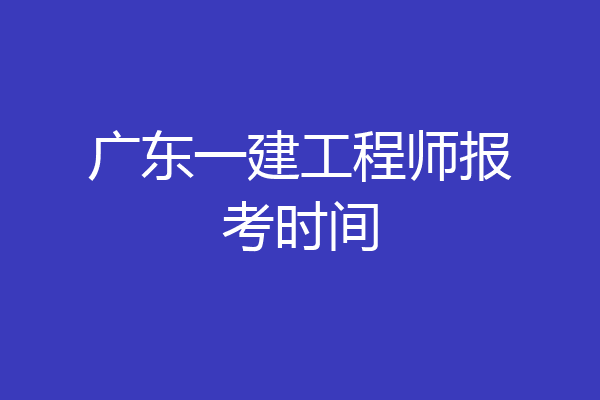 广东一建工程师报考时间