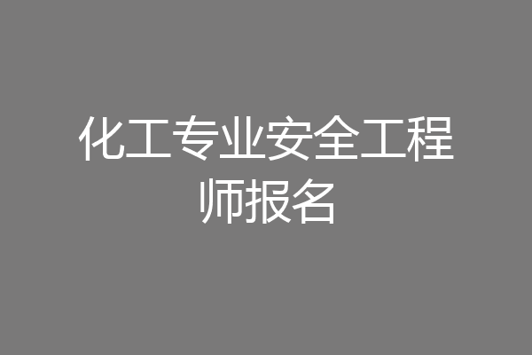 化工专业安全工程师报名