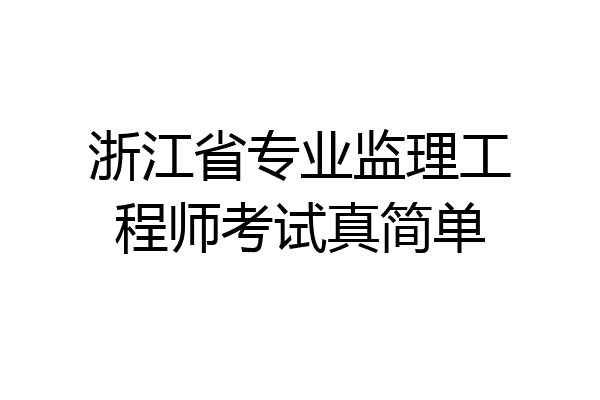 浙江省专业监理工程师考试真简单