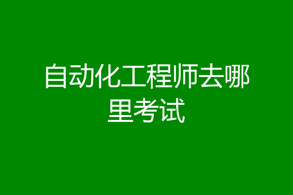 自动化工程师去哪里考试