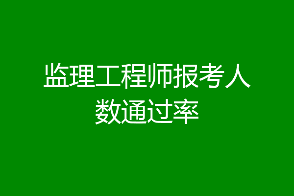 监理工程师报考人数通过率