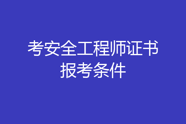 考安全工程师证书报考条件