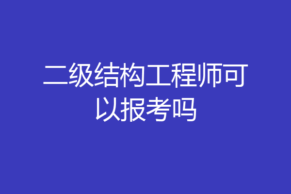 二级结构工程师可以报考吗
