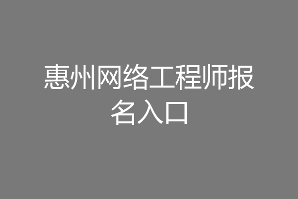 惠州网络工程师报名入口