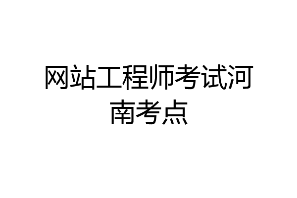 网站工程师考试河南考点