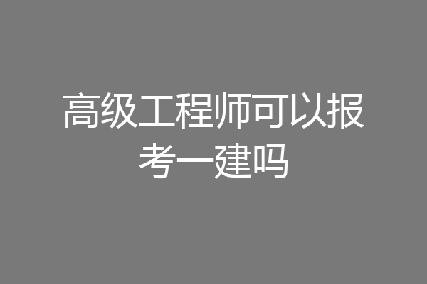 高级工程师可以报考一建吗