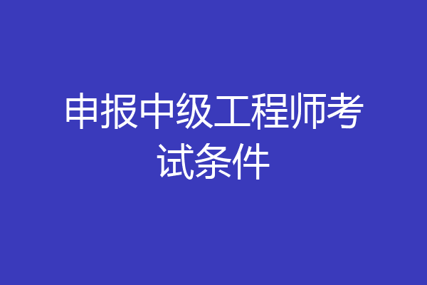 申报中级工程师考试条件
