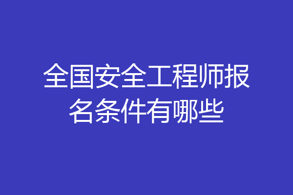 全国安全工程师报名条件有哪些