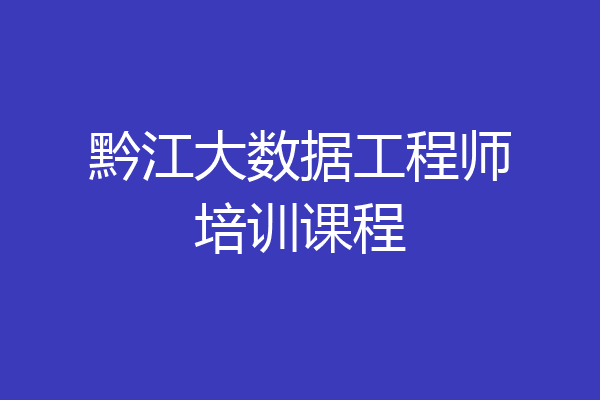 黔江大数据工程师培训课程