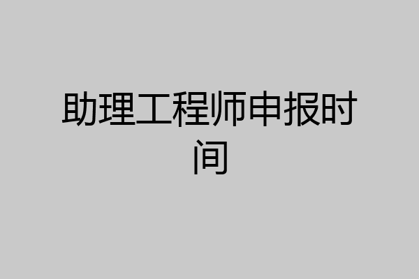 助理工程师申报时间